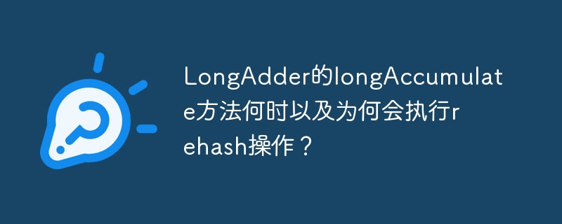 longadder的longaccumulate方法何时以及为何会执行rehash操作?