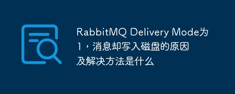 rabbitmq delivery mode为1,消息却写入磁盘的原因及解决方法是什么