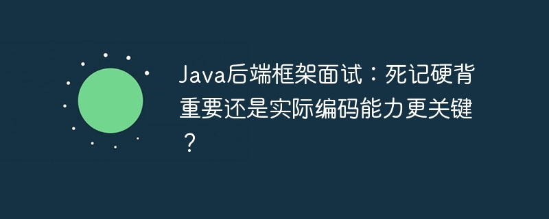 java后端框架面试:死记硬背重要还是实际编码能力更关键?