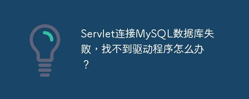 servlet连接mysql数据库失败,找不到驱动程序怎么办?