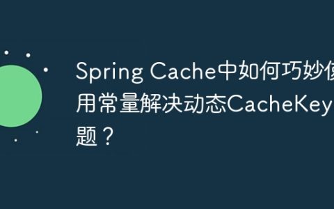 Spring Cache中如何巧妙使用常量解决动态CacheKey问题？
