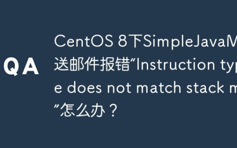 CentOS 8下SimpleJavaMail发送邮件报错“Instruction type does not match stack map”怎么办？