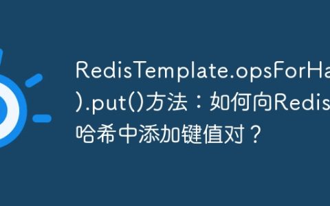 RedisTemplate.opsForHash().put()方法：如何向Redis哈希中添加键值对？