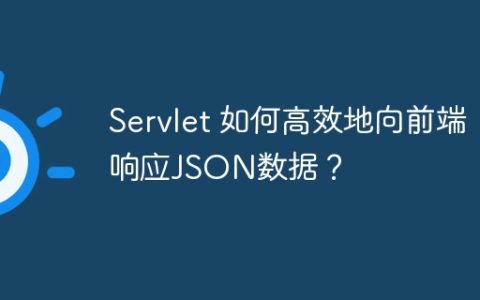 Servlet 如何高效地向前端响应JSON数据？