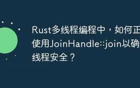 Rust多线程编程中，如何正确使用JoinHandle::join以确保线程安全？