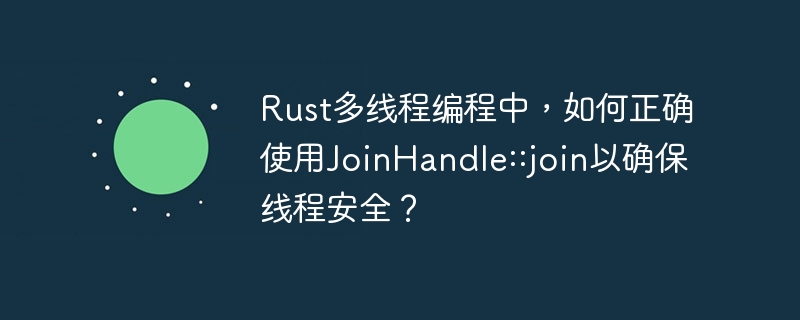 rust多线程编程中,如何正确使用joinhandle::join以确保线程安全?