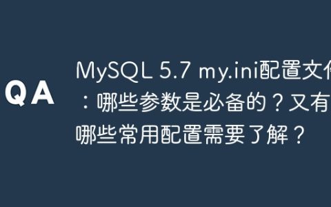 MySQL 5.7 my.ini配置文件：哪些参数是必备的？又有哪些常用配置需要了解？