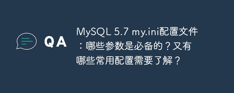 mysql 5.7 my.ini配置文件:哪些参数是必备的?又有哪些常用配置需要了解?