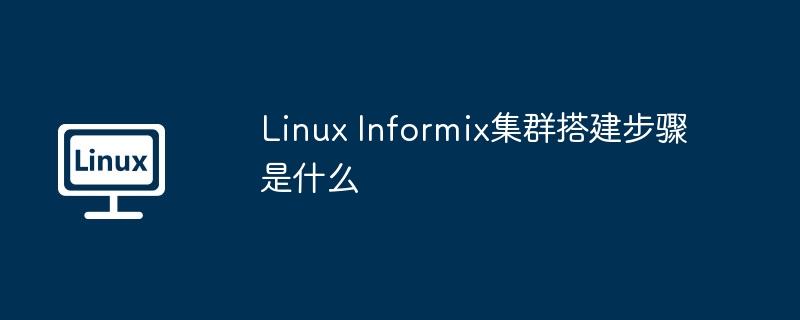 linux informix集群搭建步骤是什么