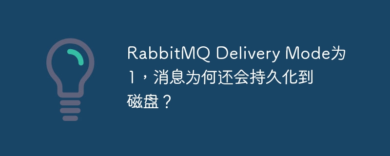 rabbitmq delivery mode为1,消息为何还会持久化到磁盘?