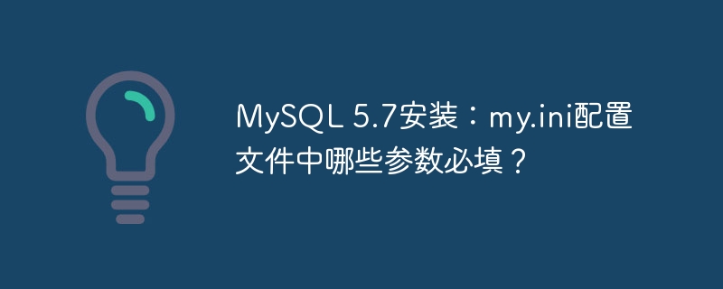mysql 5.7安装:my.ini配置文件中哪些参数必填?