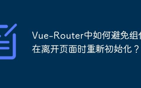 Vue-Router中如何避免组件在离开页面时重新初始化？