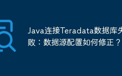 Java连接Teradata数据库失败：数据源配置如何修正？