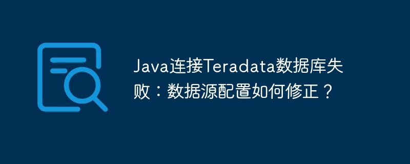 java连接teradata数据库失败:数据源配置如何修正?