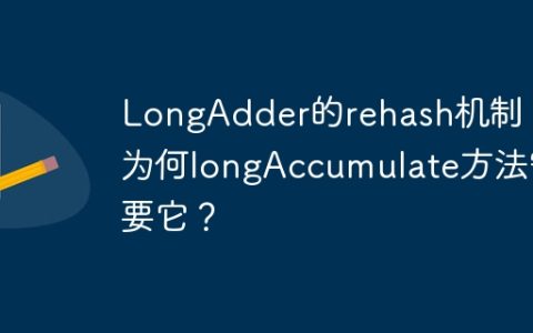 LongAdder的rehash机制：为何longAccumulate方法需要它？