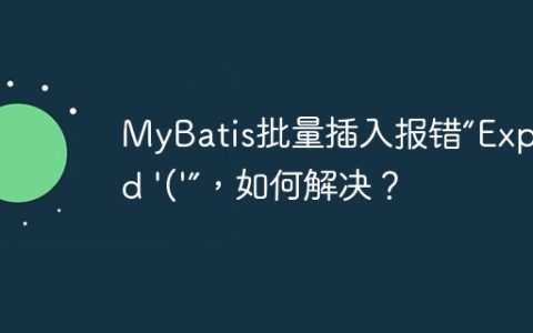 MyBatis批量插入报错“Expected ‘(‘”，如何解决？