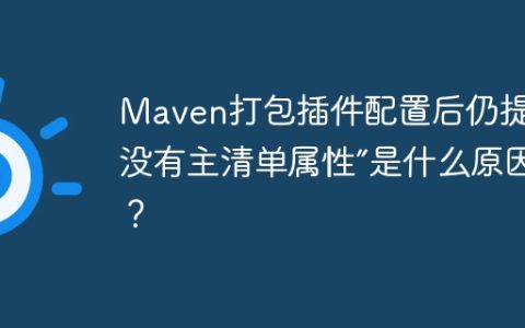 Maven打包插件配置后仍提示“没有主清单属性”是什么原因？