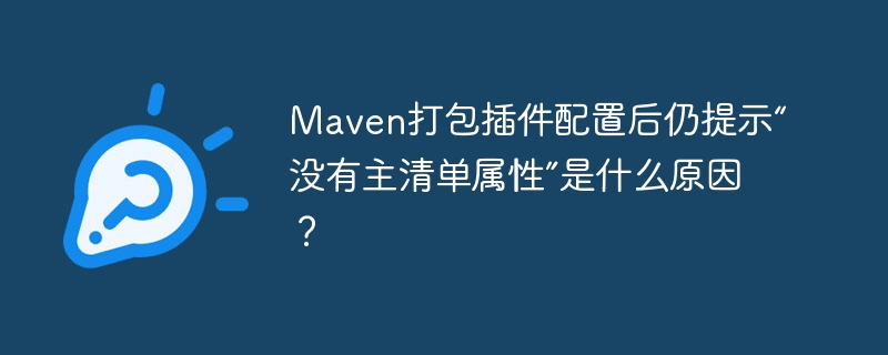 maven打包插件配置后仍提示“没有主清单属性”是什么原因?