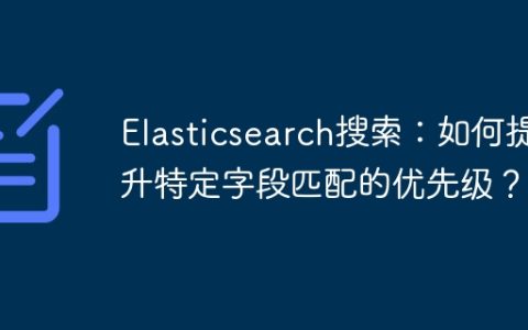 Elasticsearch搜索：如何提升特定字段匹配的优先级？