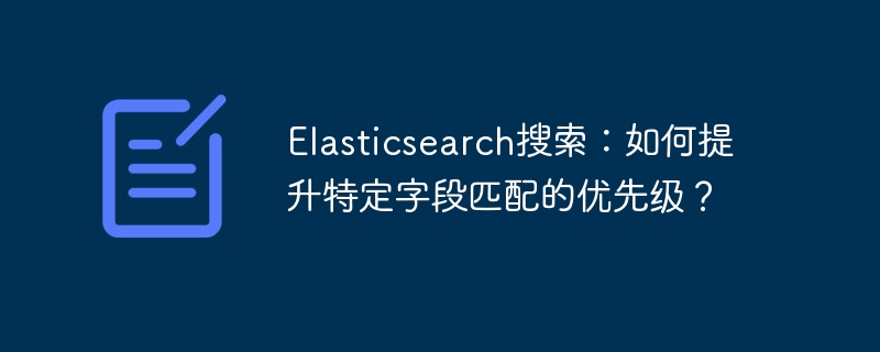 elasticsearch搜索:如何提升特定字段匹配的优先级?
