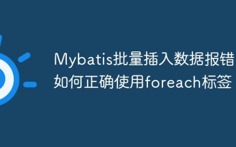 Mybatis批量插入数据报错：如何正确使用foreach标签？