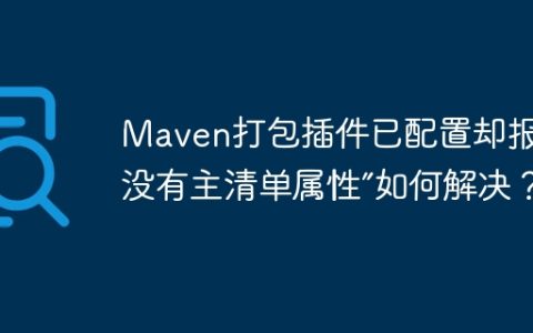 Maven打包插件已配置却报错“没有主清单属性”如何解决？