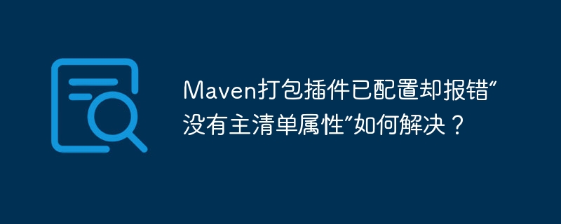 maven打包插件已配置却报错“没有主清单属性”如何解决?