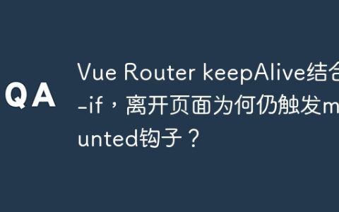 Vue Router keepAlive结合v-if，离开页面为何仍触发mounted钩子？