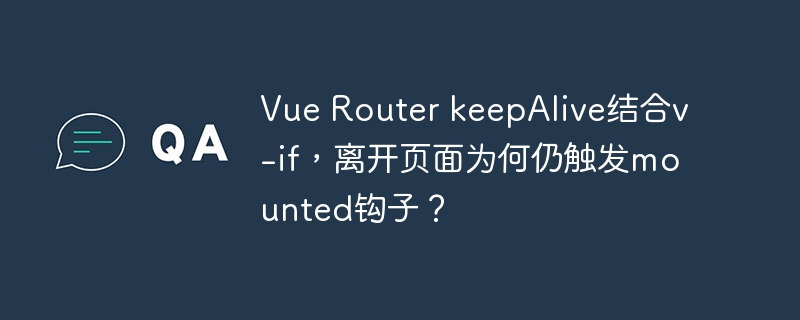 vue router keepalive结合v-if,离开页面为何仍触发mounted钩子?