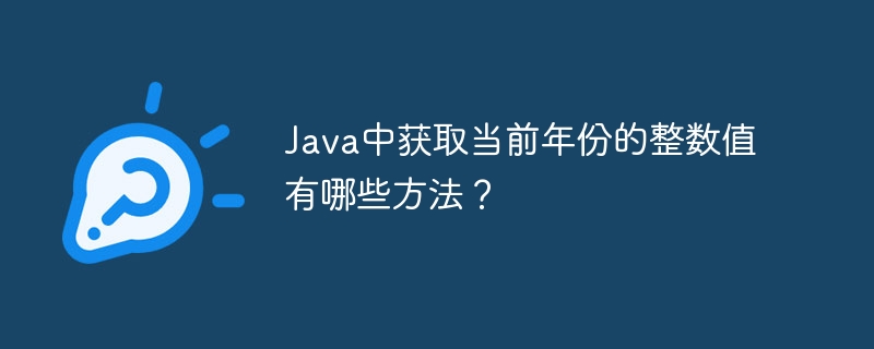 java中获取当前年份的整数值有哪些方法?