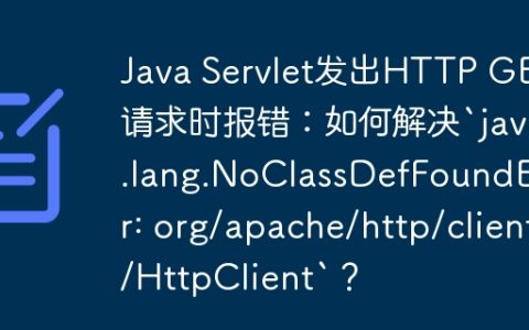 Java Servlet发出HTTP GET请求时报错：如何解决`java.lang.NoClassDefFoundError: org/apache/http/client/HttpClient`？