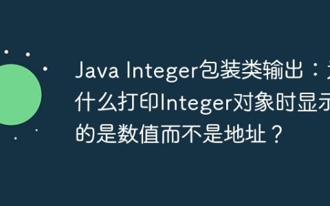 Java Integer包装类输出：为什么打印Integer对象时显示的是数值而不是地址？