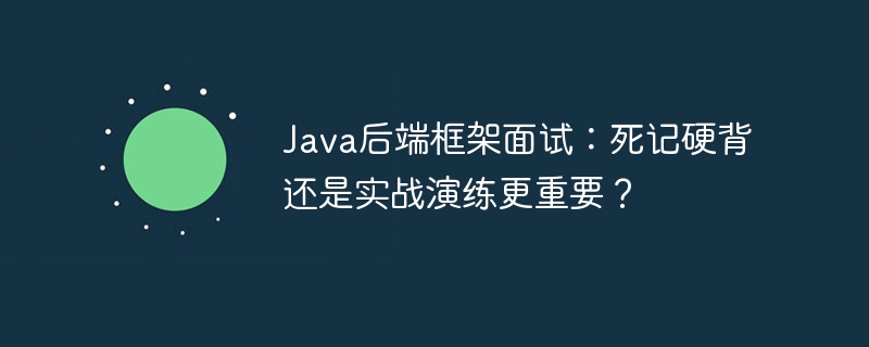 java后端框架面试:死记硬背还是实战演练更重要?
