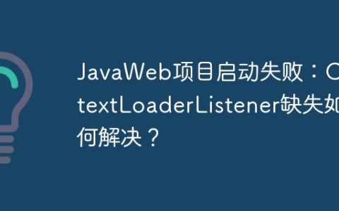 JavaWeb项目启动失败：ContextLoaderListener缺失如何解决？