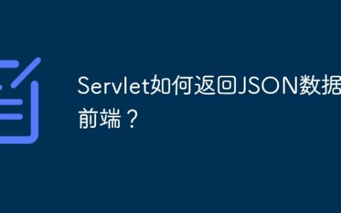 Servlet如何返回JSON数据给前端？