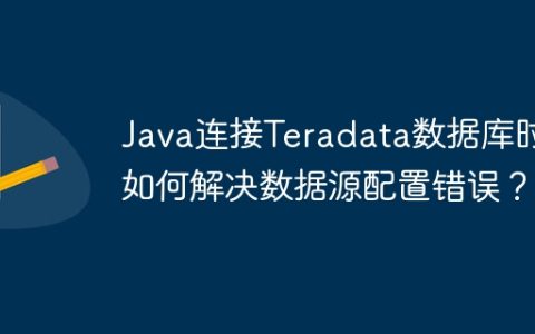 Java连接Teradata数据库时如何解决数据源配置错误？