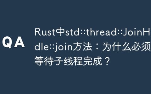 Rust中std::thread::JoinHandle::join方法：为什么必须等待子线程完成？