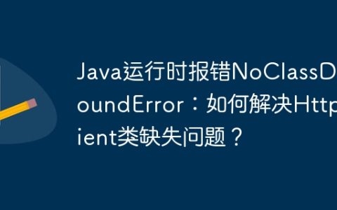 Java运行时报错NoClassDefFoundError：如何解决HttpClient类缺失问题？