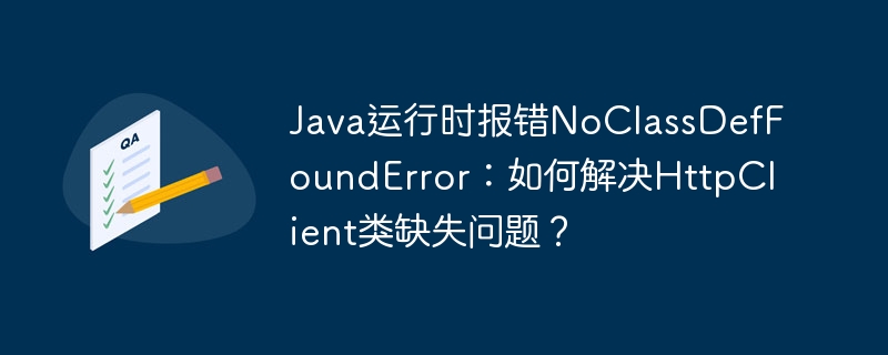 java运行时报错noclassdeffounderror:如何解决httpclient类缺失问题?