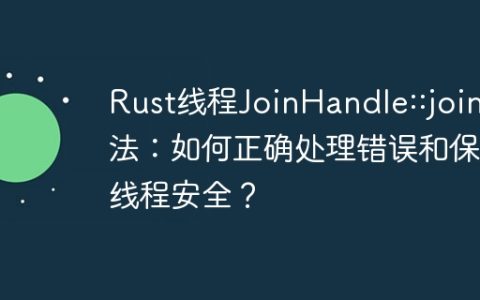 Rust线程JoinHandle::join方法：如何正确处理错误和保证线程安全？
