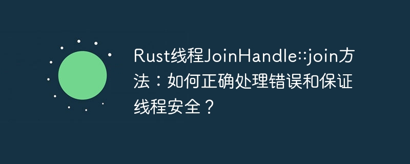 rust线程joinhandle::join方法:如何正确处理错误和保证线程安全?