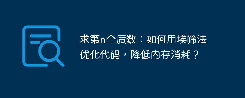 求第n个质数:如何用埃筛法优化代码,降低内存消耗?