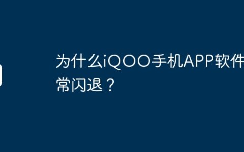 为什么iQOO手机APP软件经常闪退？