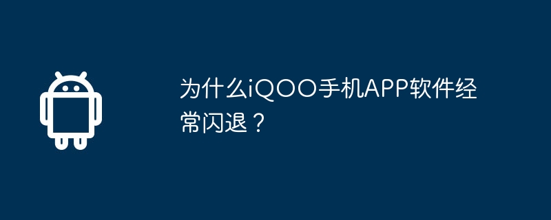 为什么iqoo手机app软件经常闪退?