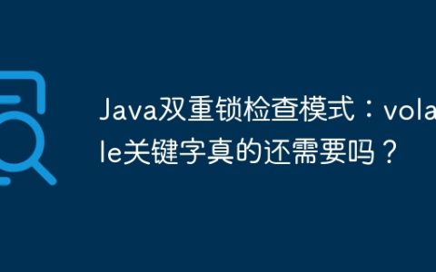 Java双重锁检查模式：volatile关键字真的还需要吗？