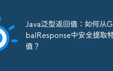 Java泛型返回值：如何从GlobalResponse中安全提取特定值？