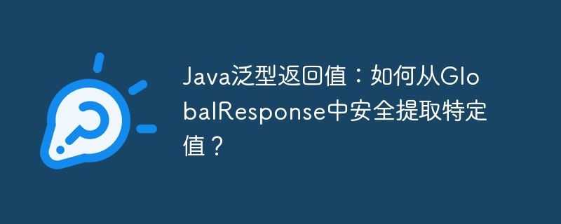 java泛型返回值:如何从globalresponse中安全提取特定值?
