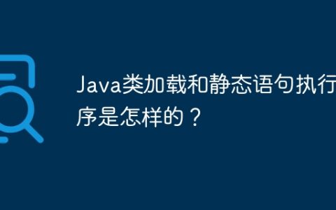 Java类加载和静态语句执行顺序是怎样的？