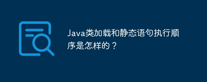 java类加载和静态语句执行顺序是怎样的?