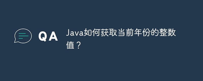 java如何获取当前年份的整数值?